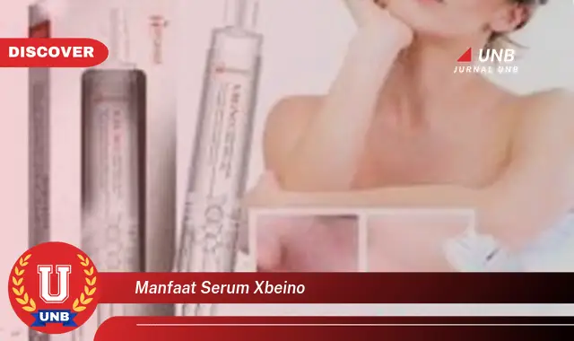 Temukan 6 Manfaat Serum Xbeino yang Bikin Kamu Penasaran