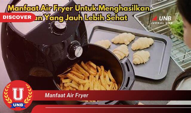 Temukan 10 Manfaat Air Fryer untuk Hidup Sehat dan Praktis