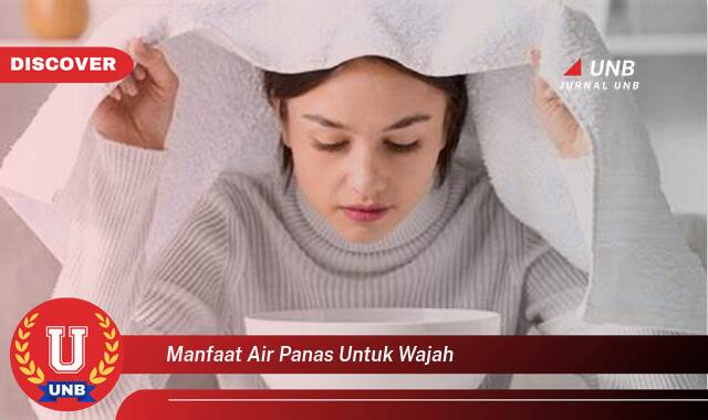 Temukan 8 Manfaat Air Panas untuk Wajah, Tips dan Trik untuk Kulit Bersih dan Sehat