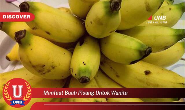 Temukan 10 Manfaat Buah Pisang untuk Wanita, Kesehatan, Kecantikan, dan Kehamilan