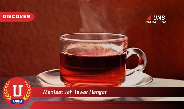 Temukan 10 Manfaat Teh Tawar Hangat untuk Kesehatan Tubuh dan Pikiran Anda